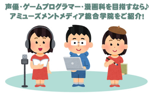声優・ゲームプログラマー・漫画科を目指すなら♪アミューズメントメディア総合学院をご紹介！