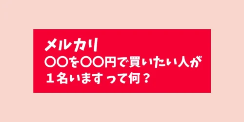 【メルカリ】「〇〇を〇〇円で買いたい人が１名います」って何？